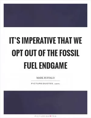 It’s imperative that we opt out of the fossil fuel endgame Picture Quote #1