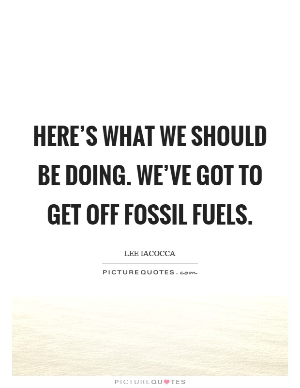 Here's what we should be doing. We've got to get off fossil fuels. Picture Quote #1