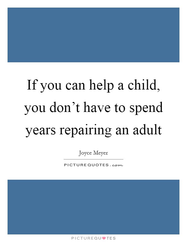 If you can help a child, you don't have to spend years repairing an adult Picture Quote #1