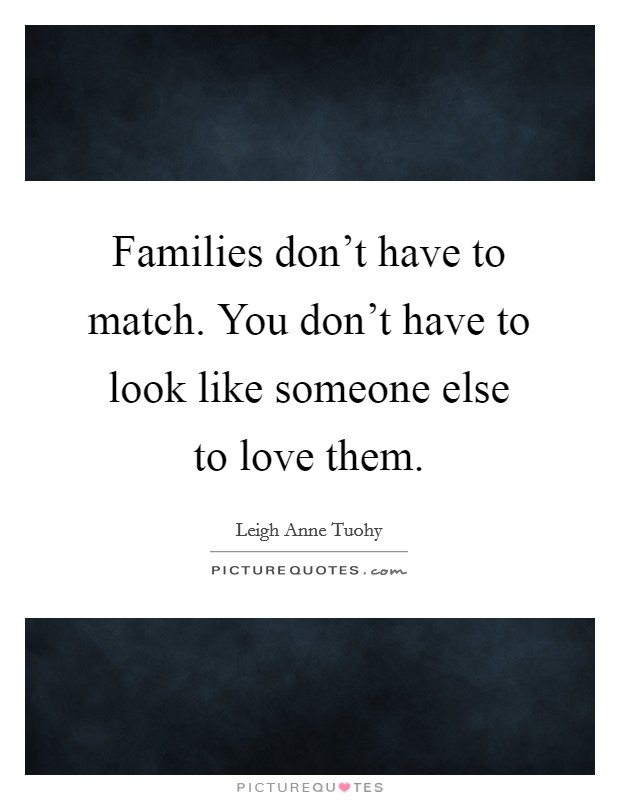 Families don't have to match. You don't have to look like someone else to love them. Picture Quote #1