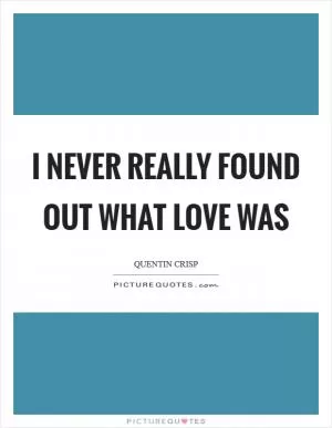 I never really found out what love was Picture Quote #1