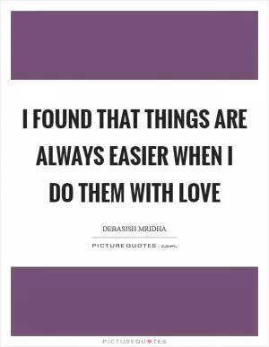 I found that things are always easier when I do them with love Picture Quote #1