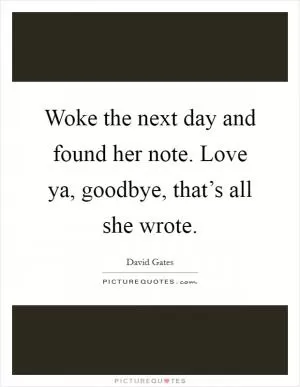 Woke the next day and found her note. Love ya, goodbye, that’s all she wrote Picture Quote #1