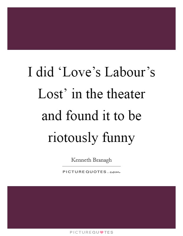 I did ‘Love's Labour's Lost' in the theater and found it to be riotously funny Picture Quote #1