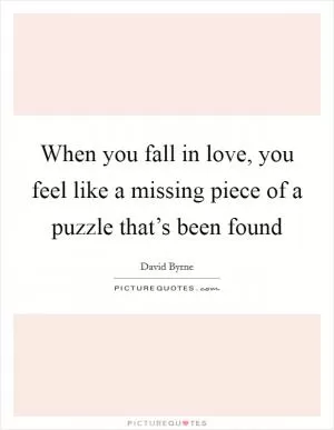When you fall in love, you feel like a missing piece of a puzzle that’s been found Picture Quote #1