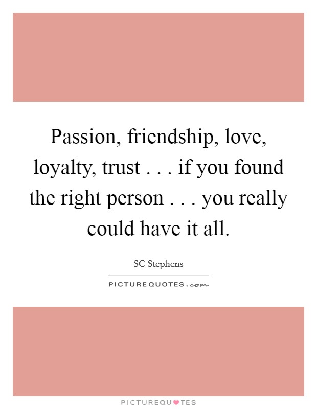 Passion, friendship, love, loyalty, trust . . . if you found the right person . . . you really could have it all. Picture Quote #1