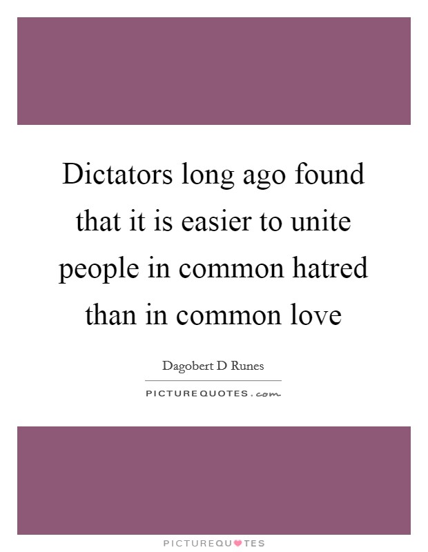 Dictators long ago found that it is easier to unite people in common hatred than in common love Picture Quote #1