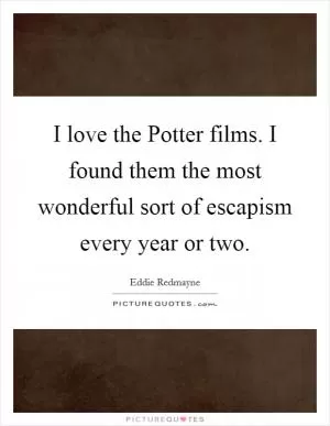 I love the Potter films. I found them the most wonderful sort of escapism every year or two Picture Quote #1