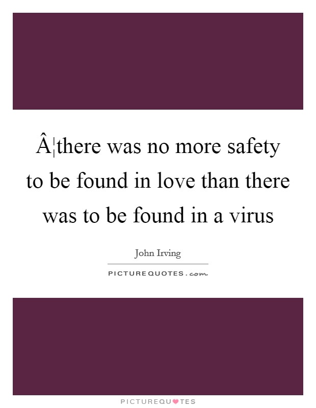 Â¦there was no more safety to be found in love than there was to be found in a virus Picture Quote #1