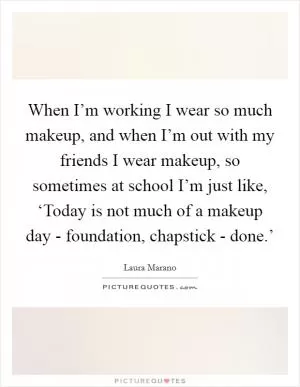 When I’m working I wear so much makeup, and when I’m out with my friends I wear makeup, so sometimes at school I’m just like, ‘Today is not much of a makeup day - foundation, chapstick - done.’ Picture Quote #1
