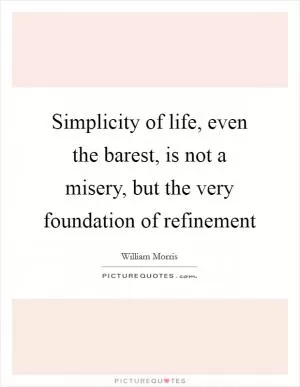 Simplicity of life, even the barest, is not a misery, but the very foundation of refinement Picture Quote #1