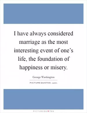 I have always considered marriage as the most interesting event of one’s life, the foundation of happiness or misery Picture Quote #1