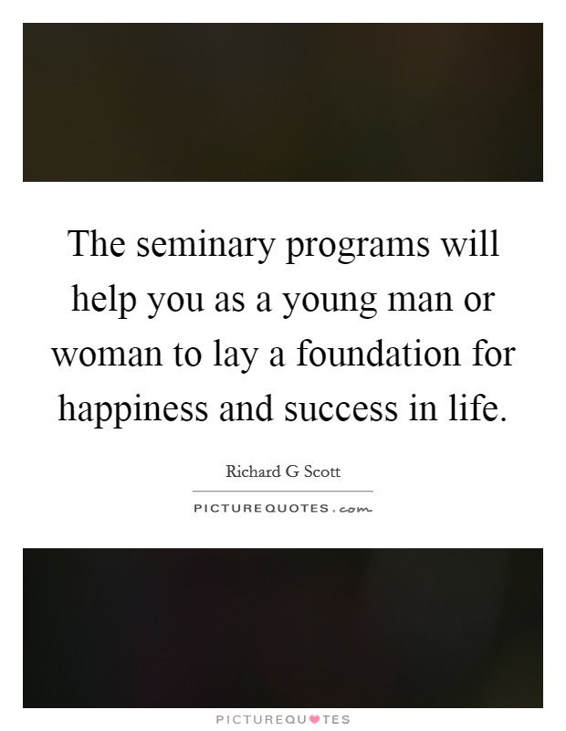 The seminary programs will help you as a young man or woman to lay a foundation for happiness and success in life. Picture Quote #1