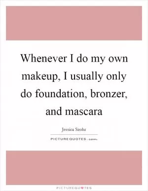 Whenever I do my own makeup, I usually only do foundation, bronzer, and mascara Picture Quote #1