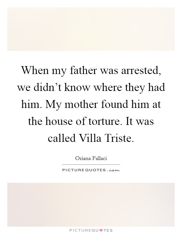 When my father was arrested, we didn't know where they had him. My mother found him at the house of torture. It was called Villa Triste. Picture Quote #1