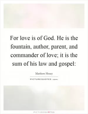 For love is of God. He is the fountain, author, parent, and commander of love; it is the sum of his law and gospel: Picture Quote #1