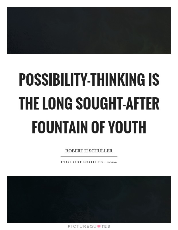 Possibility-thinking is the long sought-after fountain of youth Picture Quote #1