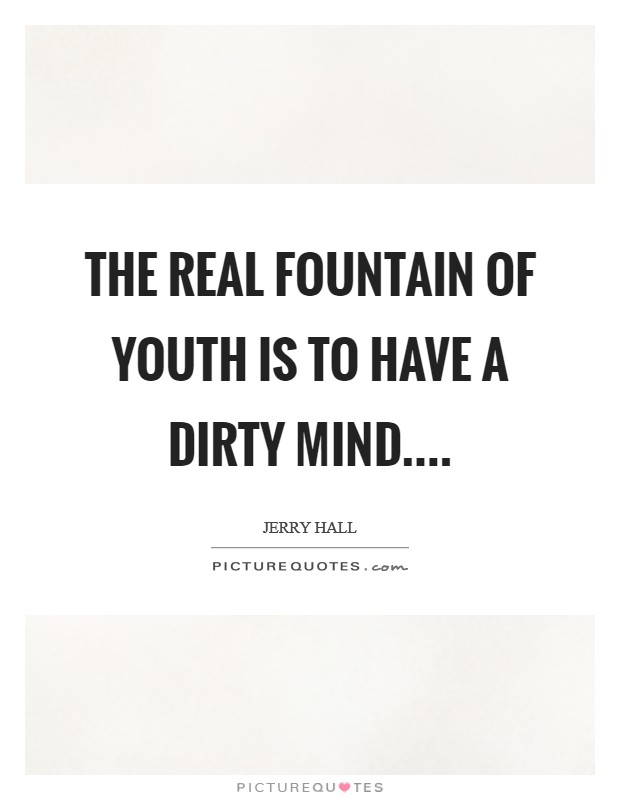 The real fountain of youth is to have a dirty mind.... Picture Quote #1