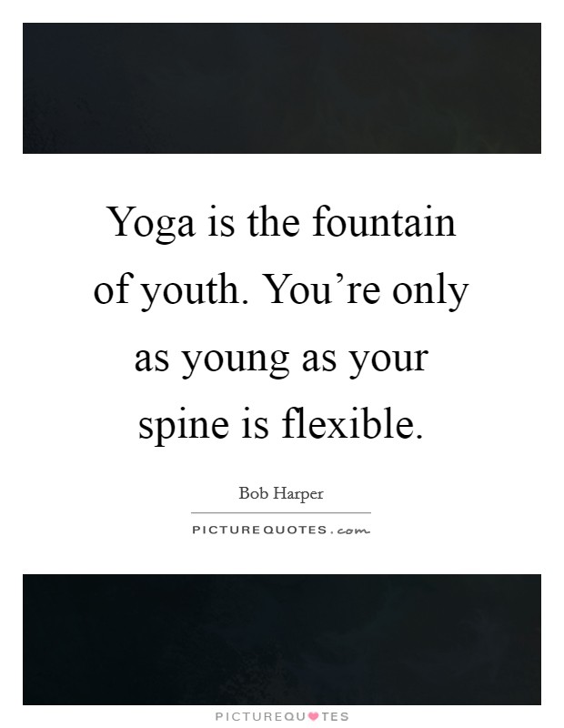 Yoga is the fountain of youth. You're only as young as your spine is flexible. Picture Quote #1