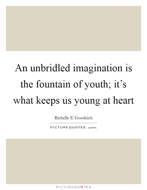 An unbridled imagination is the fountain of youth; it's what keeps us young at heart Picture Quote #1
