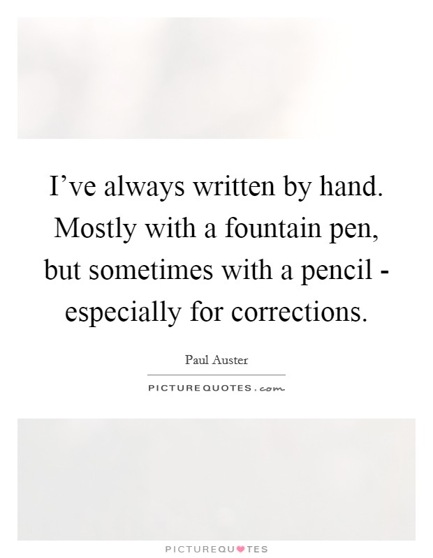 I've always written by hand. Mostly with a fountain pen, but sometimes with a pencil - especially for corrections. Picture Quote #1