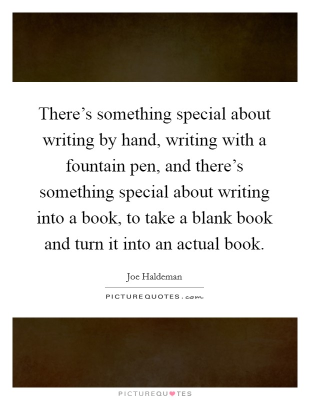 There's something special about writing by hand, writing with a fountain pen, and there's something special about writing into a book, to take a blank book and turn it into an actual book. Picture Quote #1