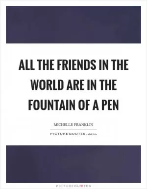 All the friends in the world are in the fountain of a pen Picture Quote #1