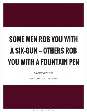 Some men rob you with a six-gun -- others rob you with a fountain pen Picture Quote #1