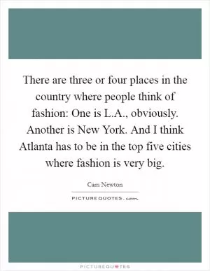 There are three or four places in the country where people think of fashion: One is L.A., obviously. Another is New York. And I think Atlanta has to be in the top five cities where fashion is very big Picture Quote #1