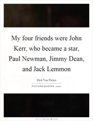 My four friends were John Kerr, who became a star, Paul Newman, Jimmy Dean, and Jack Lemmon Picture Quote #1