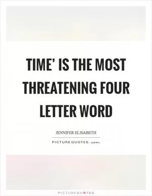 Time’ is the most threatening four letter word Picture Quote #1
