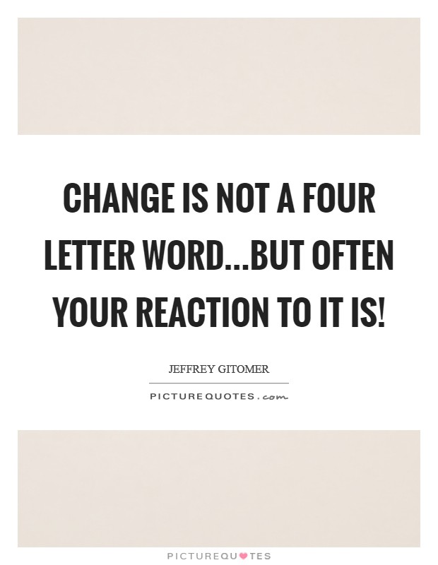 Change is not a four letter word...but often your reaction to it is! Picture Quote #1