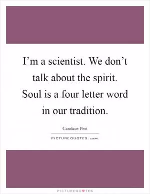 I’m a scientist. We don’t talk about the spirit. Soul is a four letter word in our tradition Picture Quote #1