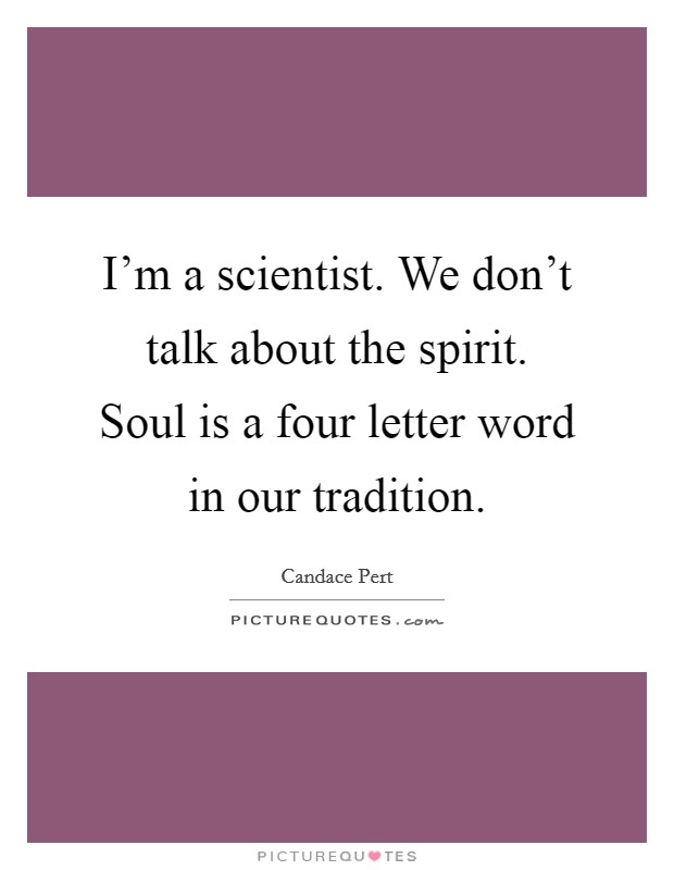 I'm a scientist. We don't talk about the spirit. Soul is a four letter word in our tradition. Picture Quote #1