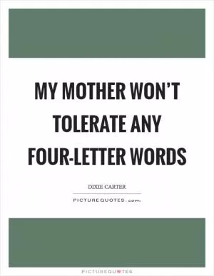 My mother won’t tolerate any four-letter words Picture Quote #1