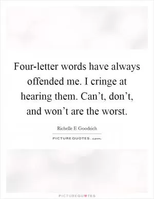 Four-letter words have always offended me. I cringe at hearing them. Can’t, don’t, and won’t are the worst Picture Quote #1