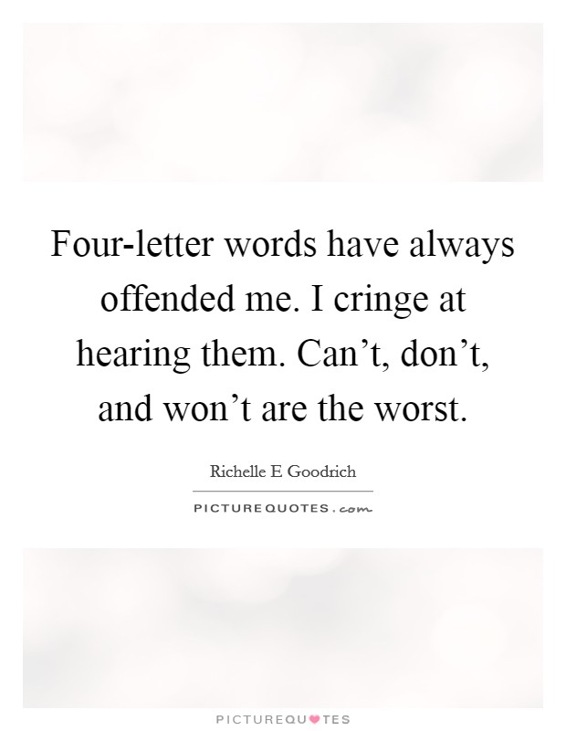 Four-letter words have always offended me. I cringe at hearing them. Can't, don't, and won't are the worst. Picture Quote #1