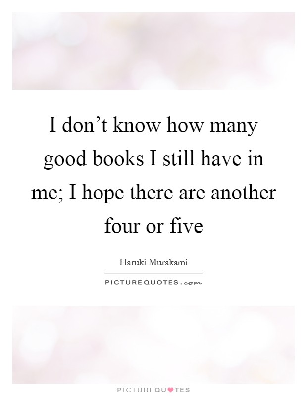 I don't know how many good books I still have in me; I hope there are another four or five Picture Quote #1