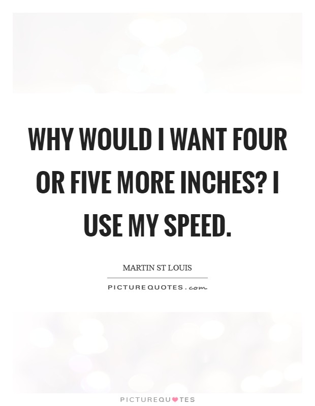 Why would I want four or five more inches? I use my speed. Picture Quote #1