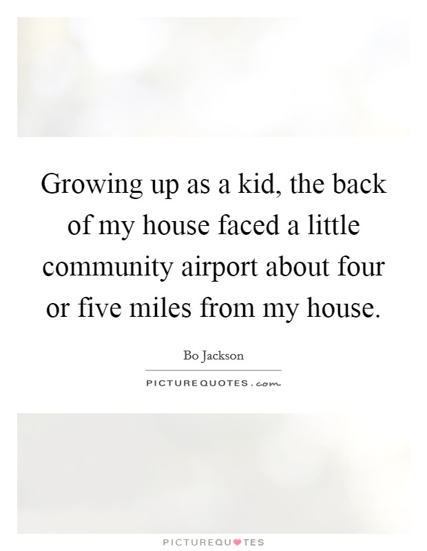 Growing up as a kid, the back of my house faced a little community airport about four or five miles from my house. Picture Quote #1
