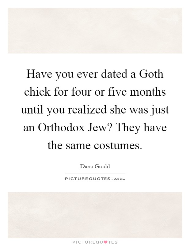 Have you ever dated a Goth chick for four or five months until you realized she was just an Orthodox Jew? They have the same costumes. Picture Quote #1