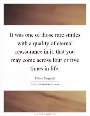 It was one of those rare smiles with a quality of eternal reassurance in it, that you may come across four or five times in life Picture Quote #1