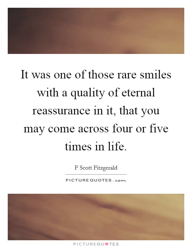It was one of those rare smiles with a quality of eternal reassurance in it, that you may come across four or five times in life. Picture Quote #1