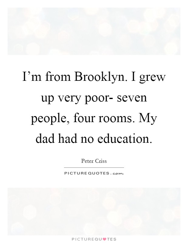 I'm from Brooklyn. I grew up very poor- seven people, four rooms. My dad had no education. Picture Quote #1
