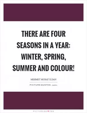 There are four seasons in a year: Winter, Spring, Summer and Colour! Picture Quote #1