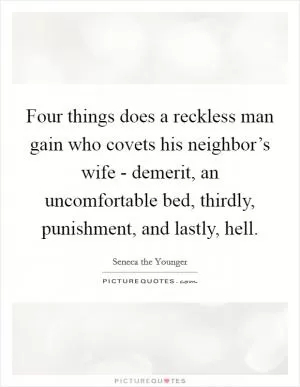 Four things does a reckless man gain who covets his neighbor’s wife - demerit, an uncomfortable bed, thirdly, punishment, and lastly, hell Picture Quote #1