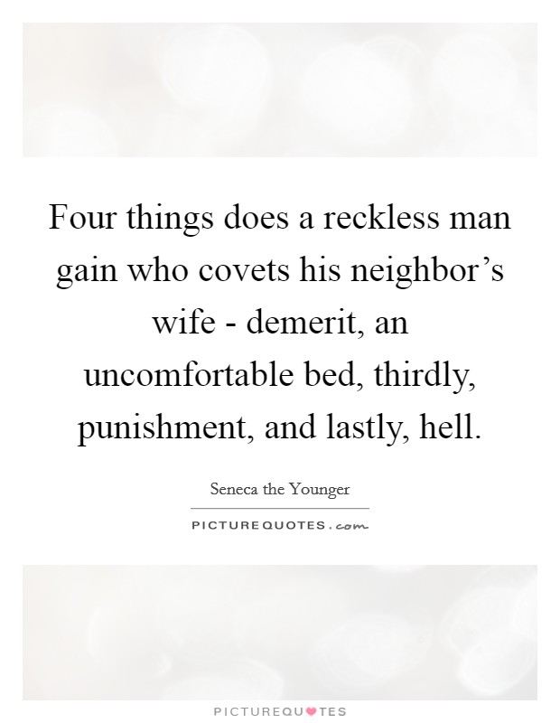 Four things does a reckless man gain who covets his neighbor's wife - demerit, an uncomfortable bed, thirdly, punishment, and lastly, hell. Picture Quote #1