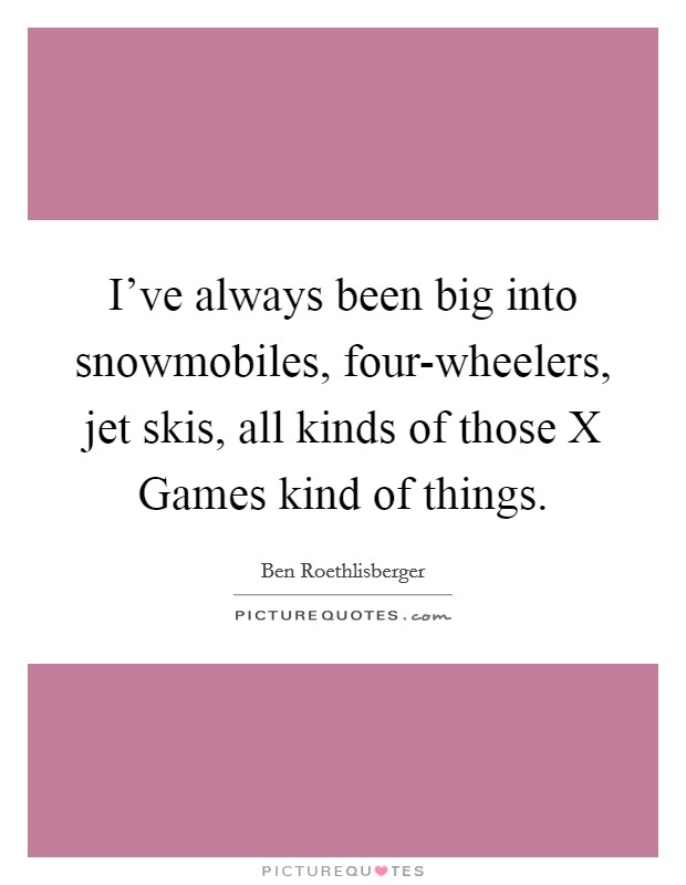 I've always been big into snowmobiles, four-wheelers, jet skis, all kinds of those X Games kind of things. Picture Quote #1