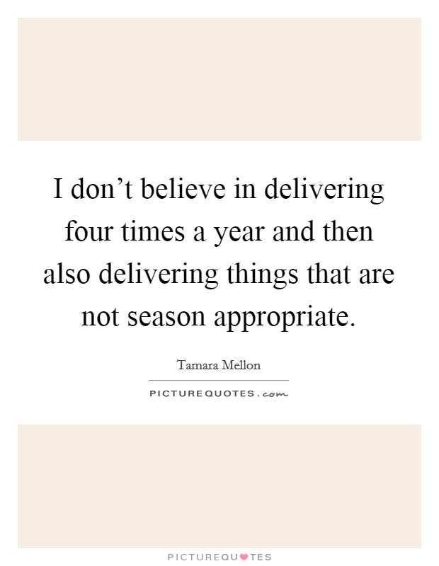 I don't believe in delivering four times a year and then also delivering things that are not season appropriate. Picture Quote #1