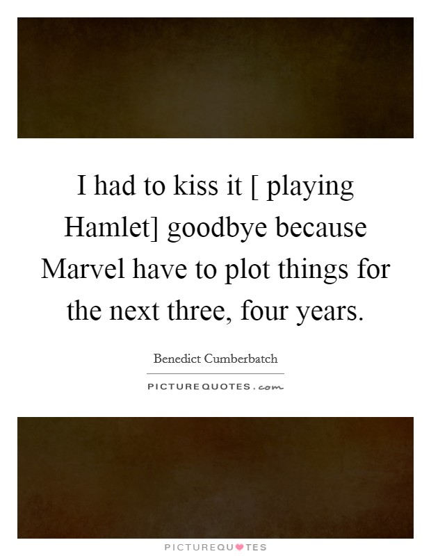 I had to kiss it [ playing Hamlet] goodbye because Marvel have to plot things for the next three, four years. Picture Quote #1